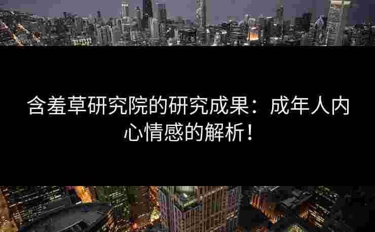 含羞草研究院的研究成果:成年人内心情感的解析!